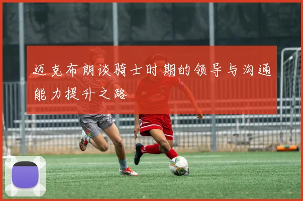 迈克布朗谈骑士时期的领导与沟通能力提升之路