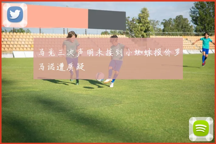 马竞三次声明未接到小蜘蛛报价罗马诺遭质疑