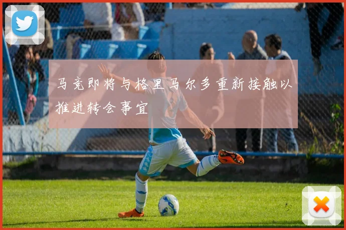 马竞即将与格里马尔多重新接触以推进转会事宜
