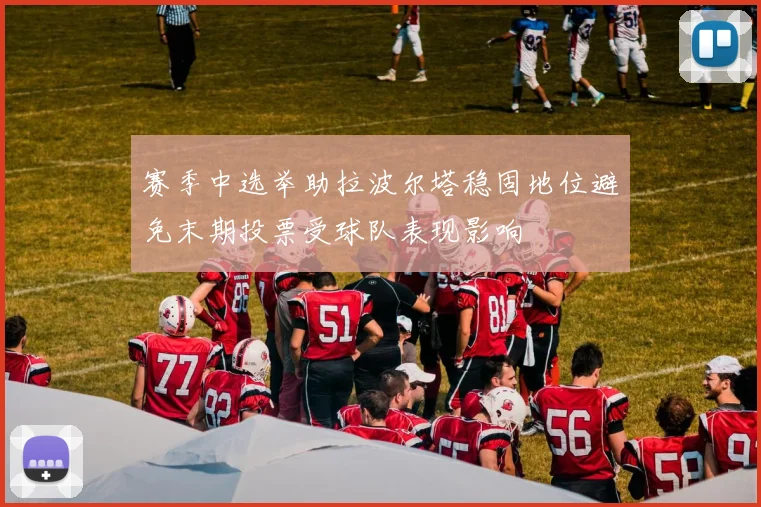 赛季中选举助拉波尔塔稳固地位避免末期投票受球队表现影响
