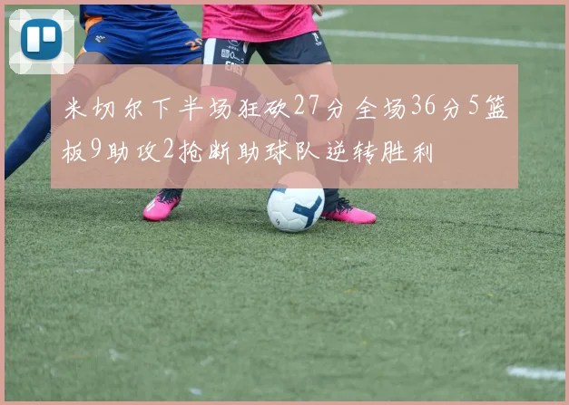 米切尔下半场狂砍27分全场36分5篮板9助攻2抢断助球队逆转胜利