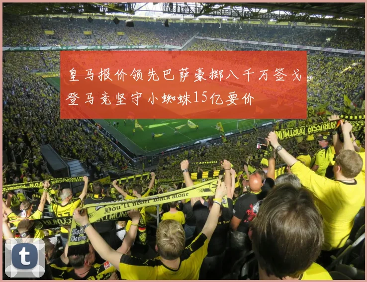 皇马报价领先巴萨豪掷八千万签戈登马竞坚守小蜘蛛15亿要价