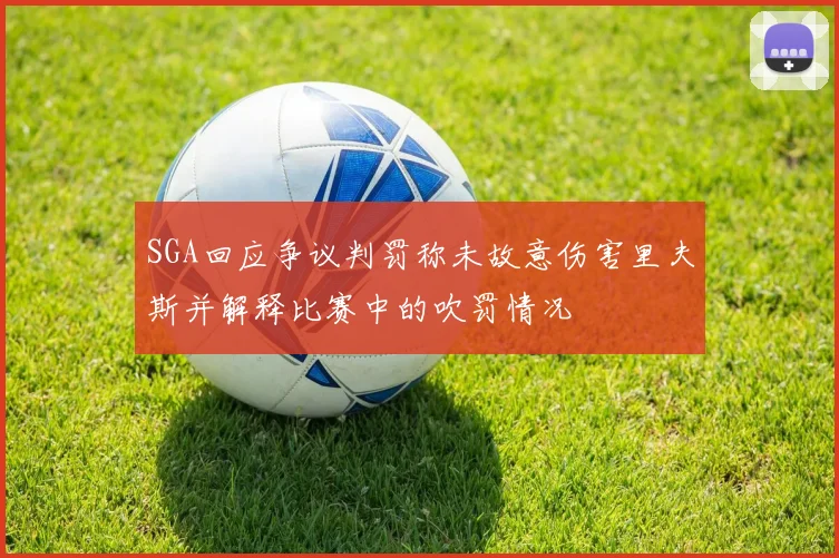 SGA回应争议判罚称未故意伤害里夫斯并解释比赛中的吹罚情况
