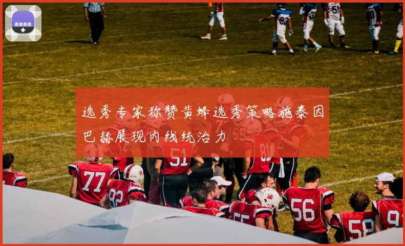 选秀专家称赞黄蜂选秀策略施泰因巴赫展现内线统治力