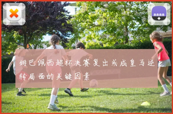 姆巴佩西超杯决赛复出或成皇马逆转局面的关键因素