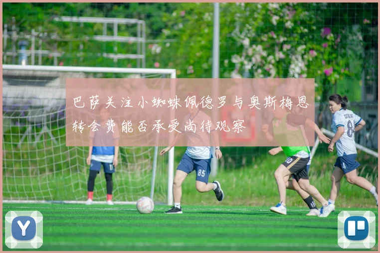 巴萨关注小蜘蛛佩德罗与奥斯梅恩转会费能否承受尚待观察