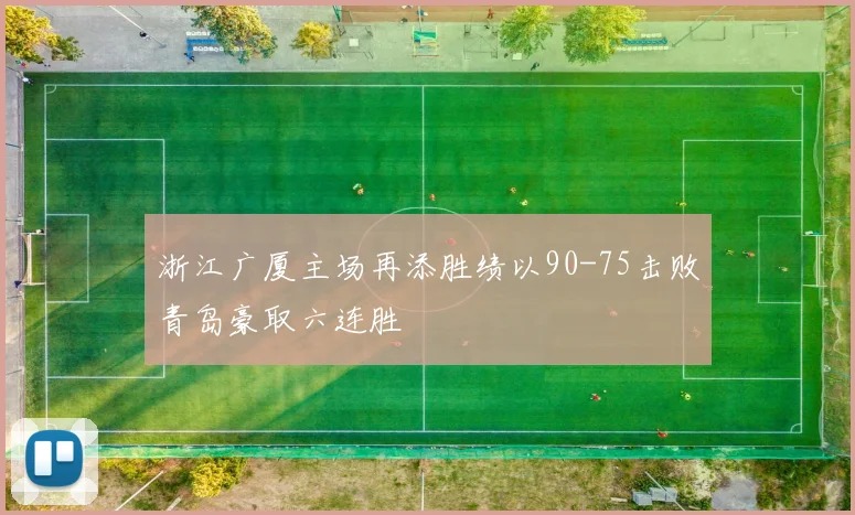 浙江广厦主场再添胜绩以90-75击败青岛豪取六连胜