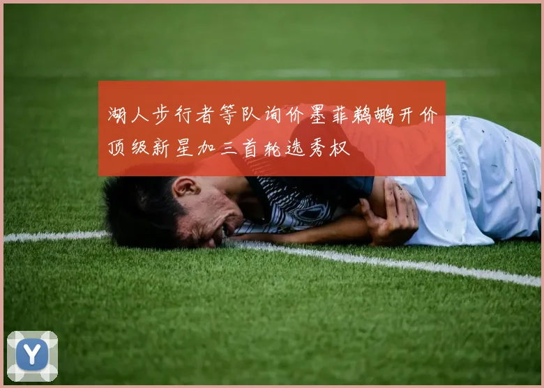 湖人步行者等队询价墨菲鹈鹕开价顶级新星加三首轮选秀权