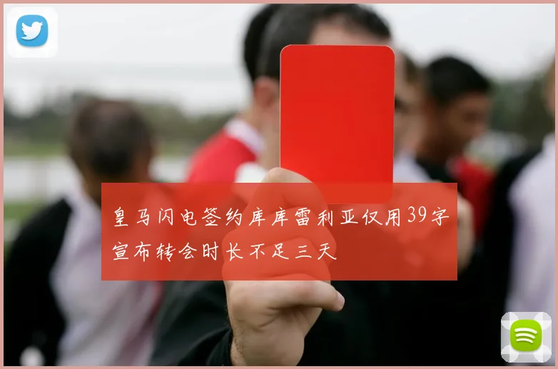皇马闪电签约库库雷利亚仅用39字宣布转会时长不足三天