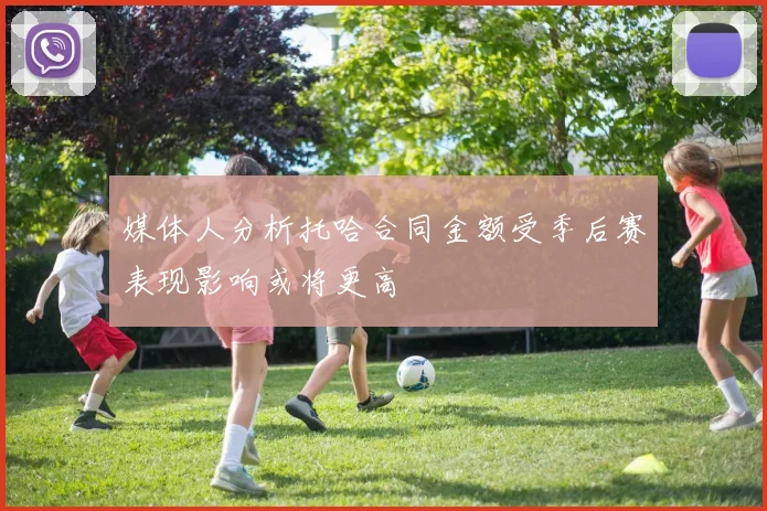 媒体人分析托哈合同金额受季后赛表现影响或将更高
