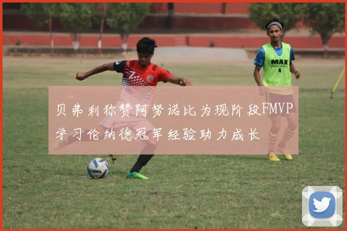 贝弗利称赞阿努诺比为现阶段FMVP学习伦纳德冠军经验助力成长