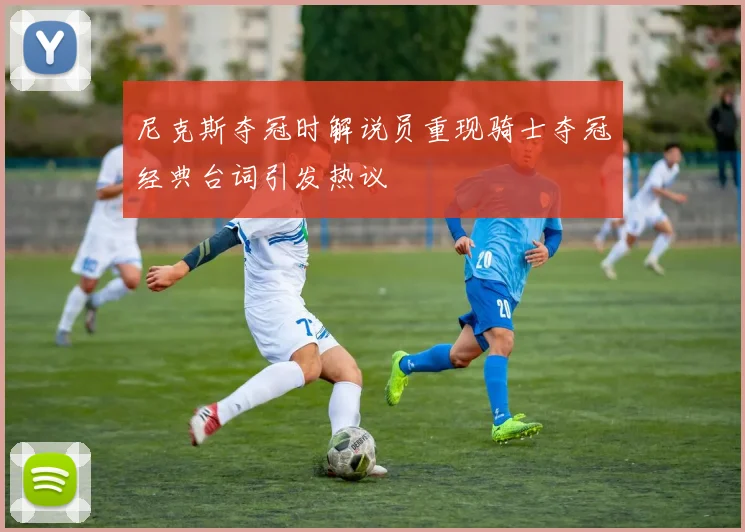 尼克斯夺冠时解说员重现骑士夺冠经典台词引发热议