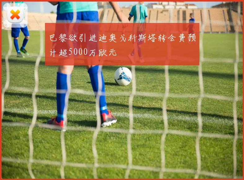 巴黎欲引进迪奥戈科斯塔转会费预计超5000万欧元
